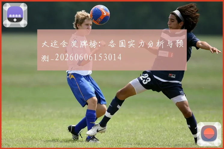 大运会奖牌榜：各国实力分析与预测_20260606153014