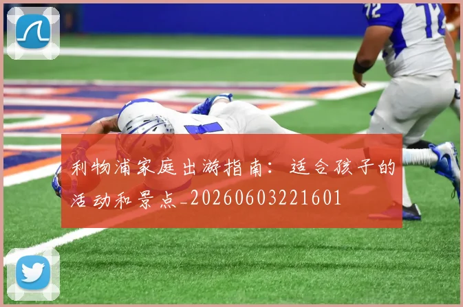 利物浦家庭出游指南：适合孩子的活动和景点_20260603221601