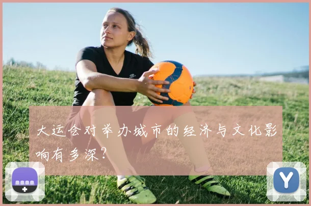 大运会对举办城市的经济与文化影响有多深?