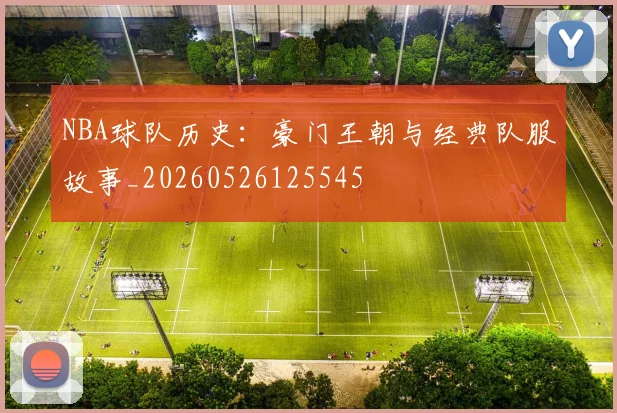 NBA球队历史:豪门王朝与经典队服故事_20260526125545