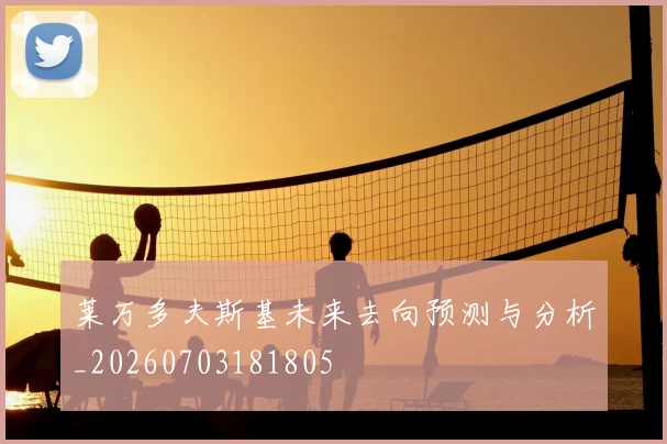 莱万多夫斯基未来去向预测与分析_20260703181805