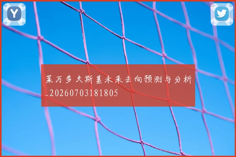 莱万多夫斯基未来去向预测与分析_20260703181805