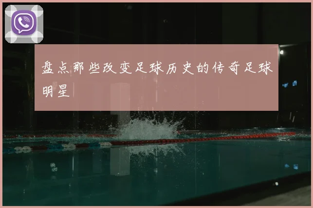 盘点那些改变足球历史的传奇足球明星