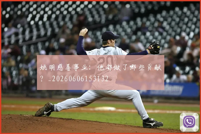姚明慈善事业:他都做了哪些贡献?_20260606153132