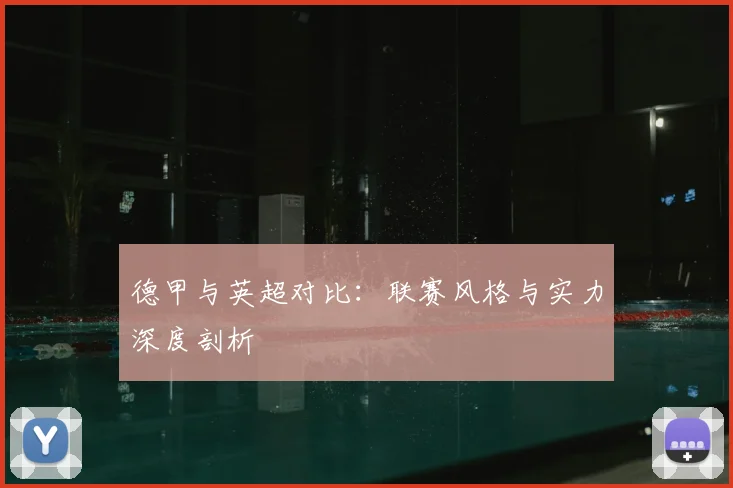 德甲与英超对比：联赛风格与实力深度剖析